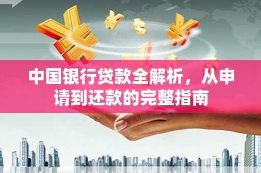 西峡中国银行贷款全解析，从申请到还款的完整指南