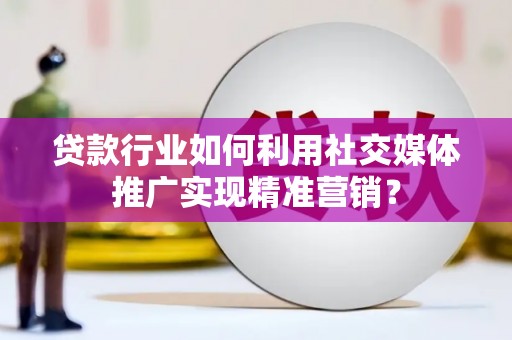 长城贷款行业如何利用社交媒体推广实现精准营销？