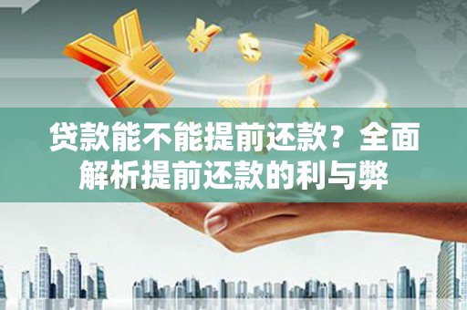 灌阳贷款能不能提前还款？全面解析提前还款的利与弊
