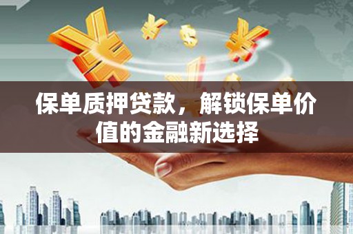 永德保单质押贷款，解锁保单价值的金融新选择