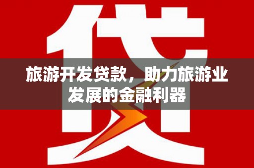 涵江旅游开发贷款，助力旅游业发展的金融利器