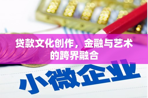 长葛贷款文化创作，金融与艺术的跨界融合