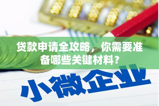 安图贷款申请全攻略，你需要准备哪些关键材料？