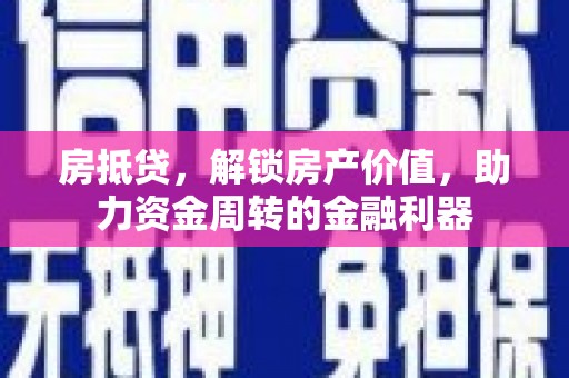 怀来房抵贷，解锁房产价值，助力资金周转的金融利器
