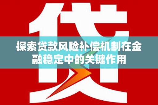 台南探索贷款风险补偿机制在金融稳定中的关键作用