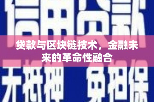 邢台贷款与区块链技术，金融未来的革命性融合