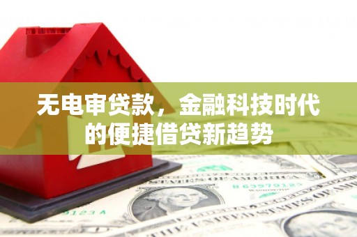 鹿城无电审贷款，金融科技时代的便捷借贷新趋势