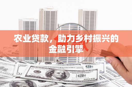 鹿城农业贷款，助力乡村振兴的金融引擎