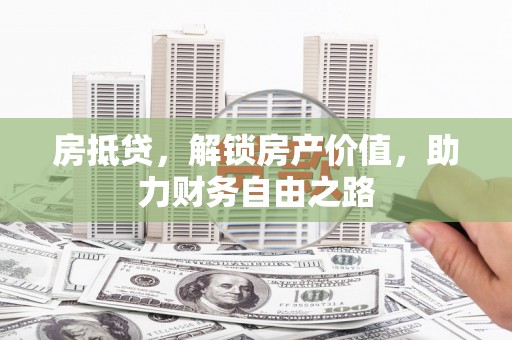 廉江房抵贷，解锁房产价值，助力财务自由之路