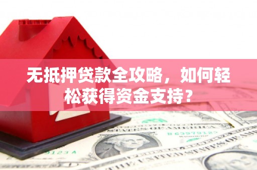 北竿无抵押贷款全攻略，如何轻松获得资金支持？