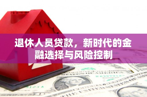 上城退休人员贷款，新时代的金融选择与风险控制