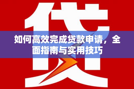 大涌如何高效完成贷款申请，全面指南与实用技巧