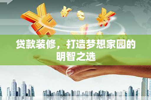 无极贷款装修，打造梦想家园的明智之选