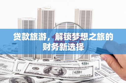 蓬江贷款旅游，解锁梦想之旅的财务新选择