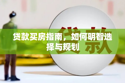 孝感贷款买房指南，如何明智选择与规划