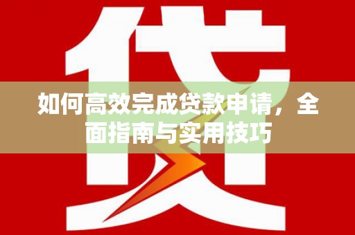 巩留如何高效完成贷款申请，全面指南与实用技巧