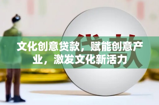 西吉文化创意贷款，赋能创意产业，激发文化新活力