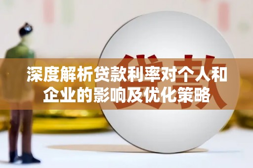 夏河深度解析贷款利率对个人和企业的影响及优化策略