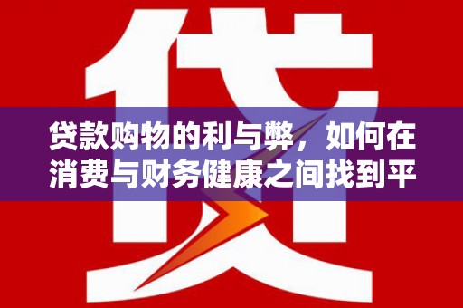 永寿贷款购物的利与弊，如何在消费与财务健康之间找到平衡