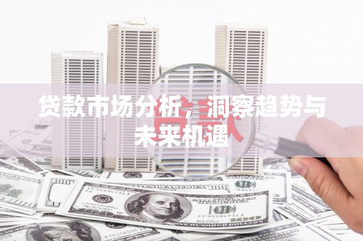 太白贷款市场分析，洞察趋势与未来机遇
