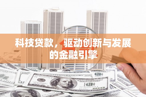 学甲科技贷款，驱动创新与发展的金融引擎