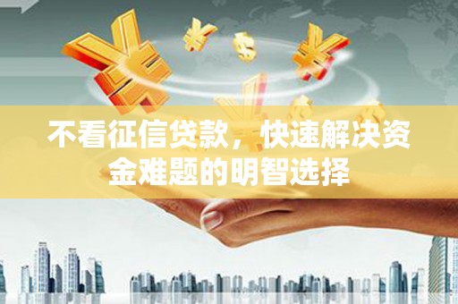 当涂不看征信贷款，快速解决资金难题的明智选择