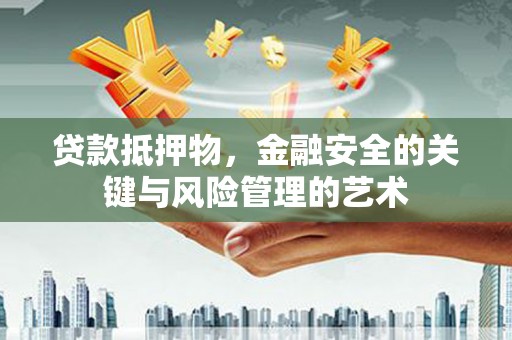 沧源贷款抵押物，金融安全的关键与风险管理的艺术