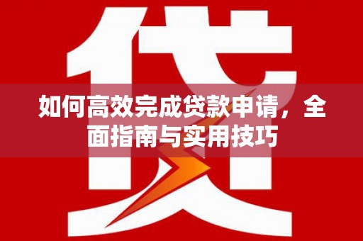 丹徒如何高效完成贷款申请，全面指南与实用技巧