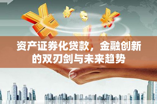 北仑资产证券化贷款，金融创新的双刃剑与未来趋势