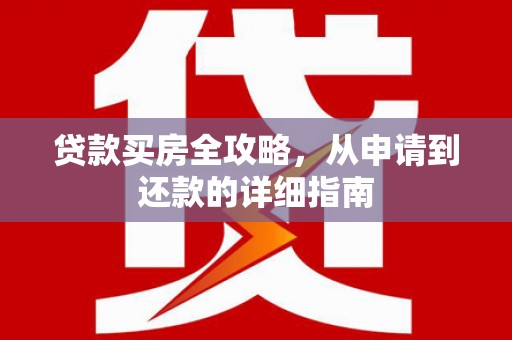 襄阳贷款买房全攻略，从申请到还款的详细指南