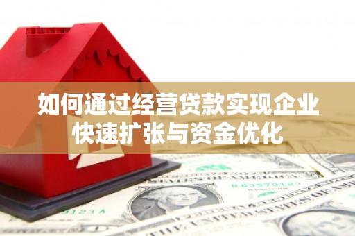 阿巴嘎旗如何通过经营贷款实现企业快速扩张与资金优化