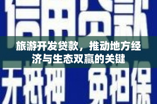 温泉旅游开发贷款，推动地方经济与生态双赢的关键