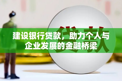 太保建设银行贷款，助力个人与企业发展的金融桥梁