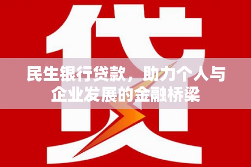 大兴安岭民生银行贷款，助力个人与企业发展的金融桥梁