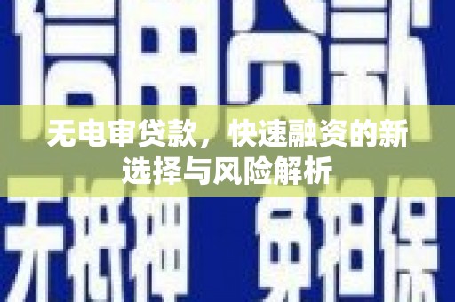 桐城无电审贷款，快速融资的新选择与风险解析