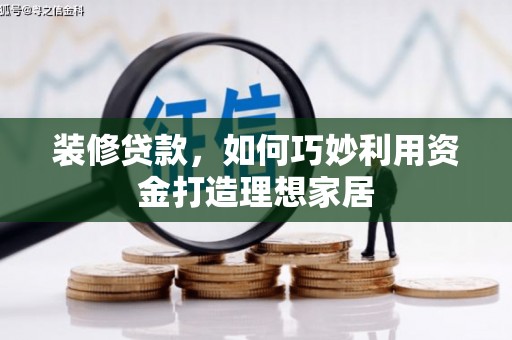 广水装修贷款，如何巧妙利用资金打造理想家居