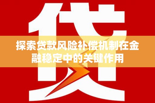 新乐探索贷款风险补偿机制在金融稳定中的关键作用