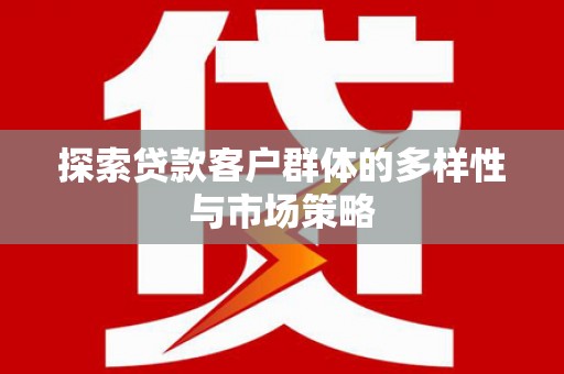 冀州探索贷款客户群体的多样性与市场策略