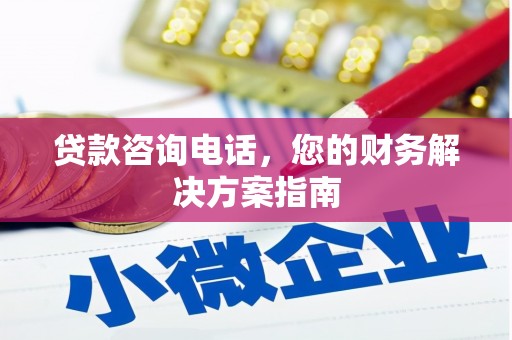 富裕贷款咨询电话，您的财务解决方案指南