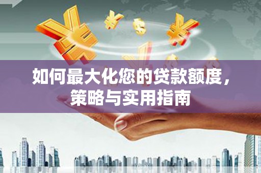 宁陵如何最大化您的贷款额度，策略与实用指南