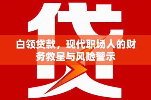 尚义白领贷款，现代职场人的财务救星与风险警示