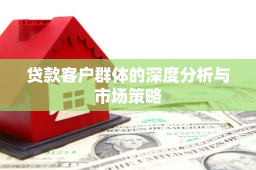 随州贷款客户群体的深度分析与市场策略
