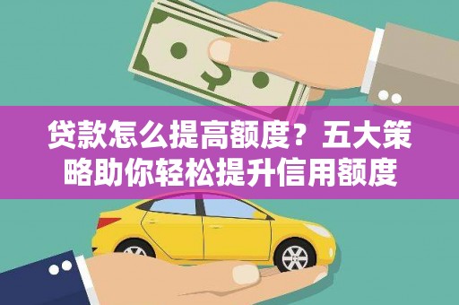 潜江贷款怎么提高额度？五大策略助你轻松提升信用额度