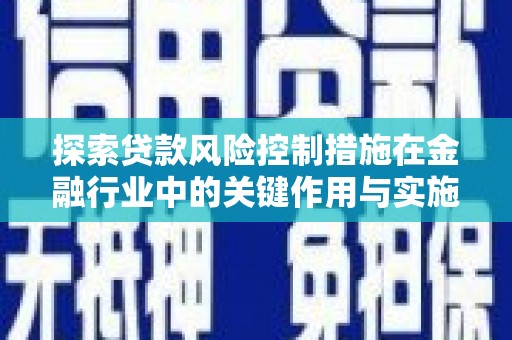 洪湖探索贷款风险控制措施在金融行业中的关键作用与实施策略