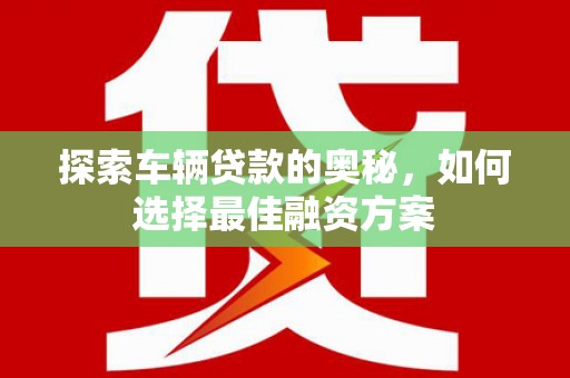 儋州探索车辆贷款的奥秘，如何选择最佳融资方案