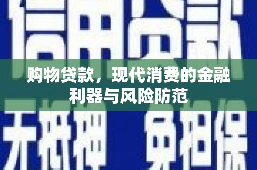 师宗购物贷款，现代消费的金融利器与风险防范