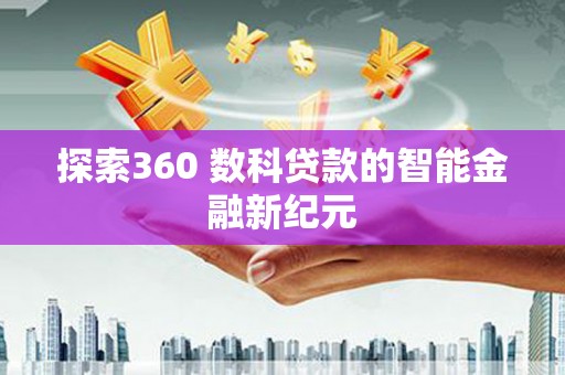 建华探索360 数科贷款的智能金融新纪元