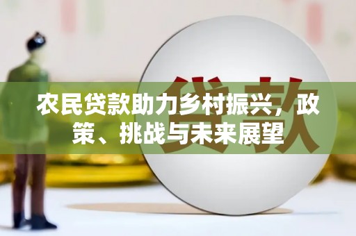 西贡农民贷款助力乡村振兴，政策、挑战与未来展望