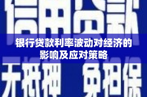 玛沁银行贷款利率波动对经济的影响及应对策略