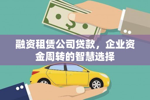 屏山融资租赁公司贷款，企业资金周转的智慧选择